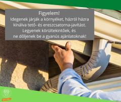   Figyelem!  Idegenek járják a környéket, házról házra kínálva tető- és ereszcsatorna-javítást. Legyenek körültekintőek, és  ne dőljenek be a gyanús ajánlatoknak!