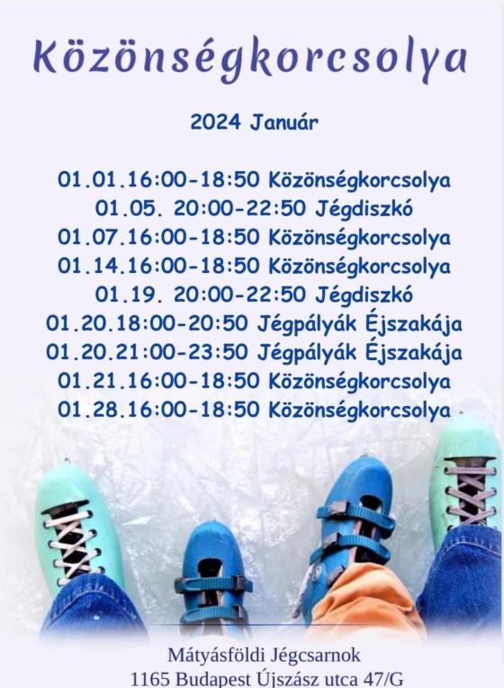 Közönségkorcsolya 2024. január, 01.01. 16.00-18.50 közönségkorcsolya, 01.05. 20.00-22.50 jégdiszkó, 01.07. 16.00-18.50 közönségkorcsolya, 01.14. 16.00-18.50 közönségkorcsolya, 01.19. 20.00-22.50 jégdiszkó, 01.20. 18.00-20.50 jégpályák éjszakája, 01.20. 21.00-23.50 jégpályák éjszakája, 01.21. 16.00-18.50 közönségkorcsolya, 01.28. 16.00-18.50 közönségkorcsolya, Mátyásföldi Jégcsarnok, 1165 Budapest, Újszász utca 47/G