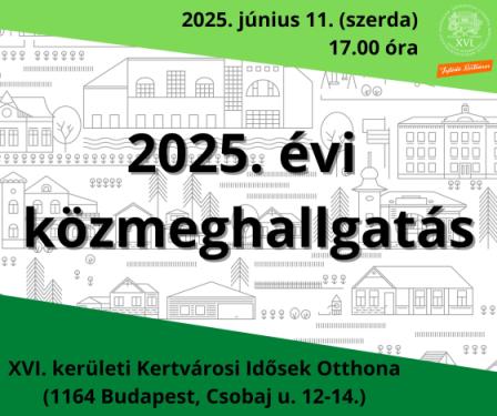 2025. évi  közmeghallgatás 2025. június 11. (szerda)  17.00 óra XVI. kerületi Kertvárosi Idősek Otthona (1164 Budapest, Csobaj u. 12-14.)